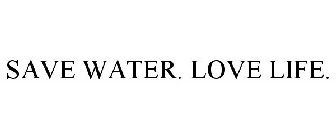 SAVE WATER. LOVE LIFE.