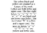 THE COLORS BLACK AND YELLOW ARE CLAIMED AS A FEATURE OF THE MARK. LETTERS ARE BOTH LOWER AND UPPER CASE. THE FIRST EIGHT LETTERS 