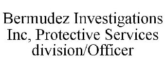 BERMUDEZ INVESTIGATIONS INC, PROTECTIVE SERVICES DIVISION/OFFICER