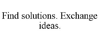 FIND SOLUTIONS. EXCHANGE IDEAS.