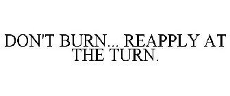 DON'T BURN... REAPPLY AT THE TURN.