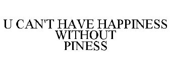 U CAN'T HAVE HAPPINESS WITHOUT PINESS