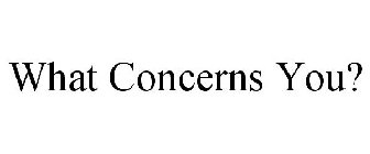 WHAT CONCERNS YOU?