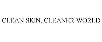 CLEAN SKIN, CLEANER WORLD