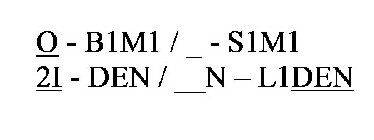 O - B1M1 / _ - S1M1 2I - DEN /__N - L1DEN