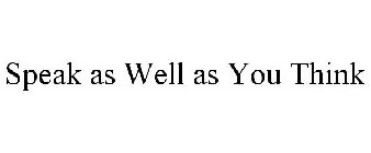 SPEAK AS WELL AS YOU THINK