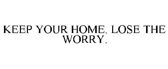 KEEP YOUR HOME. LOSE THE WORRY.