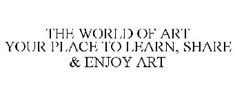 THE WORLD OF ART YOUR PLACE TO LEARN, SHARE & ENJOY ART