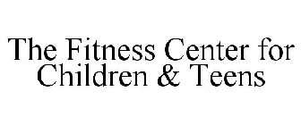 THE FITNESS CENTER FOR CHILDREN & TEENS