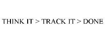 THINK IT > TRACK IT > DONE