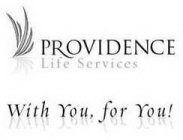 PROVIDENCE LIFE SERVICES WITH YOU, FOR YOU!