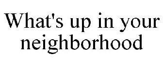 WHAT'S UP IN YOUR NEIGHBORHOOD