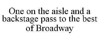 ONE ON THE AISLE AND A BACKSTAGE PASS TO THE BEST OF BROADWAY