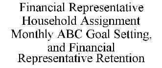 FINANCIAL REPRESENTATIVE HOUSEHOLD ASSIGNMENT MONTHLY ABC GOAL SETTING, AND FINANCIAL REPRESENTATIVE RETENTION
