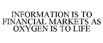 INFORMATION IS TO FINANCIAL MARKETS AS OXYGEN IS TO LIFE