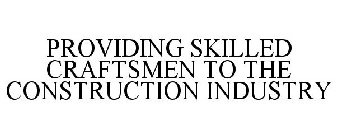PROVIDING SKILLED CRAFTSMEN TO THE CONSTRUCTION INDUSTRY