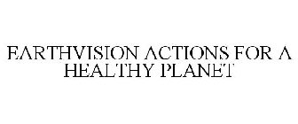 EARTHVISION ACTIONS FOR A HEALTHY PLANET