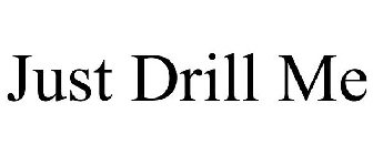 JUST DRILL ME