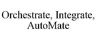 ORCHESTRATE, INTEGRATE, AUTOMATE