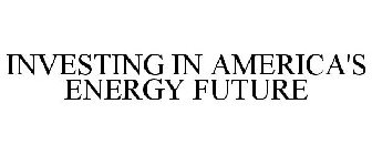 INVESTING IN AMERICA'S ENERGY FUTURE