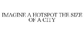 IMAGINE A HOTSPOT THE SIZE OF A CITY