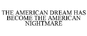 THE AMERICAN DREAM HAS BECOME THE AMERICAN NIGHTMARE