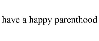 HAVE A HAPPY PARENTHOOD