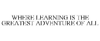 WHERE LEARNING IS THE GREATEST ADVENTURE OF ALL