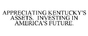 APPRECIATING KENTUCKY'S ASSETS. INVESTING IN AMERICA'S FUTURE.