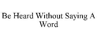 BE HEARD WITHOUT SAYING A WORD