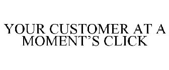 YOUR CUSTOMER AT A MOMENT'S CLICK