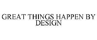 GREAT THINGS HAPPEN BY DESIGN