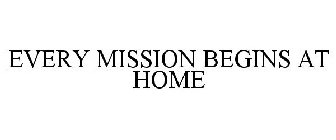 EVERY MISSION BEGINS AT HOME