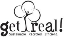 GET REAL! SUSTAINABLE. RECYCLED. EFFICIENT.