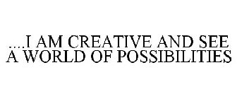 ....I AM CREATIVE AND SEE A WORLD OF POSSIBILITIES