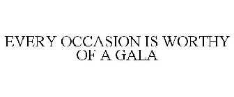 EVERY OCCASION IS WORTHY OF A GALA
