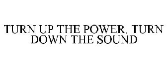 TURN UP THE POWER. TURN DOWN THE SOUND