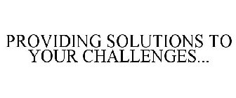 PROVIDING SOLUTIONS TO YOUR CHALLENGES...