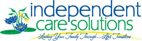 INDEPENDENT CARE SOLUTIONS LEADING YOUR FAMILY THROUGH...LIFE'S TRANSITIONS
