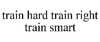TRAIN HARD TRAIN RIGHT TRAIN SMART