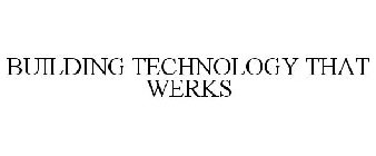 BUILDING TECHNOLOGY THAT WERKS