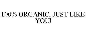 100% ORGANIC, JUST LIKE YOU!