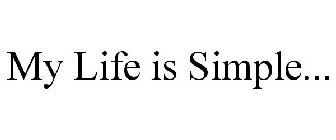 MY LIFE IS SIMPLE...