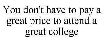 YOU DON'T HAVE TO PAY A GREAT PRICE TO ATTEND A GREAT COLLEGE