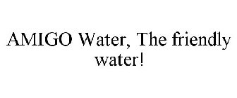 AMIGO WATER, THE FRIENDLY WATER!