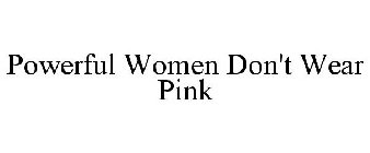 POWERFUL WOMEN DON'T WEAR PINK