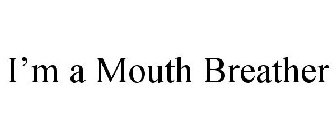 I'M A MOUTH BREATHER
