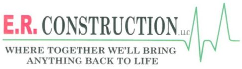 E.R. CONSTRUCTION, LLC WHERE TOGETHER WE'LL BRING ANYTHING BACK TO LIFE