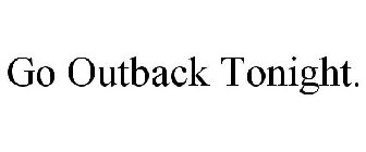 GO OUTBACK TONIGHT.