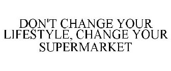 DON'T CHANGE YOUR LIFESTYLE, CHANGE YOUR SUPERMARKET